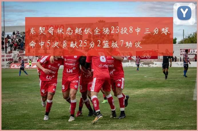 东契奇状态起伏全场23投8中三分球命中5次贡献25分2篮板7助攻