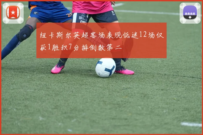 纽卡斯尔英超客场表现低迷12场仅获1胜积7分排倒数第二