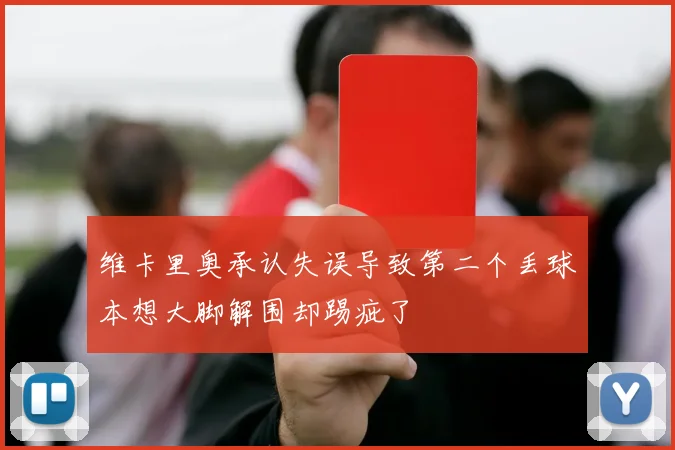 维卡里奥承认失误导致第二个丢球本想大脚解围却踢疵了