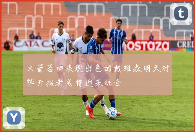 火箭召回表现出色的戴维森明天对阵开拓者或将迎来机会