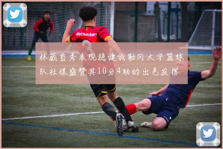 林葳首秀表现稳健俄勒冈大学篮球队社媒盛赞其10分4助的出色发挥
