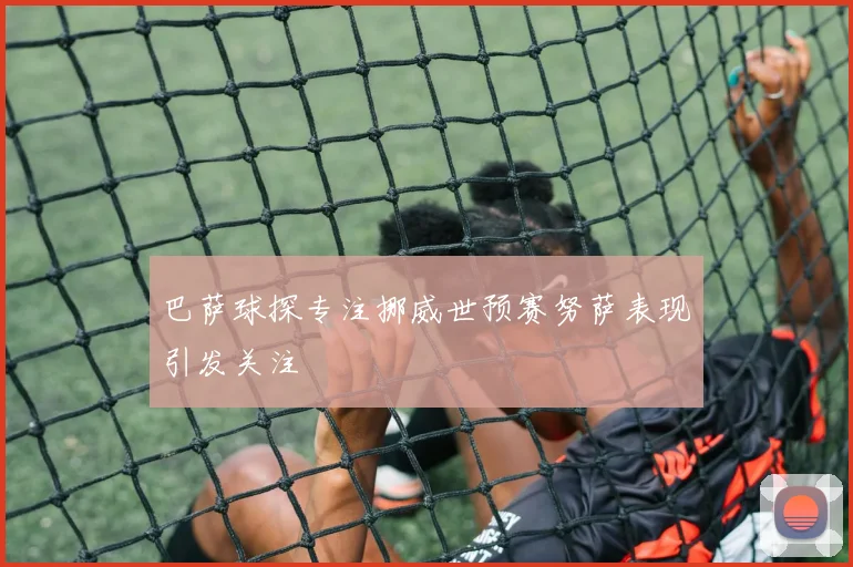 巴萨球探专注挪威世预赛努萨表现引发关注
