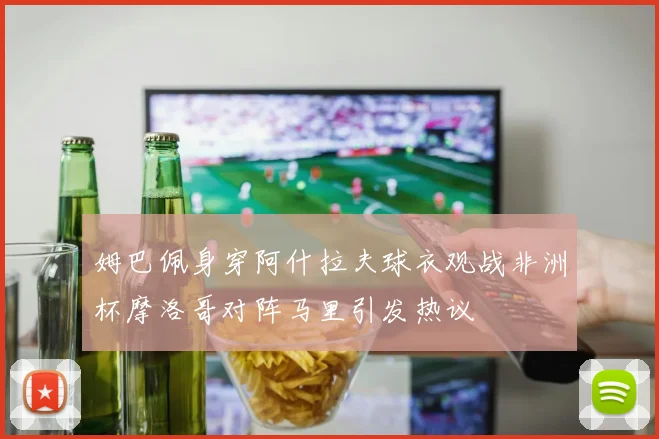 姆巴佩身穿阿什拉夫球衣观战非洲杯摩洛哥对阵马里引发热议