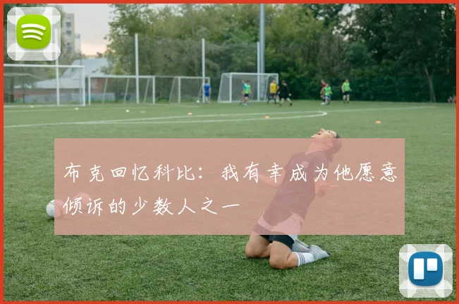 布克回忆科比：我有幸成为他愿意倾诉的少数人之一