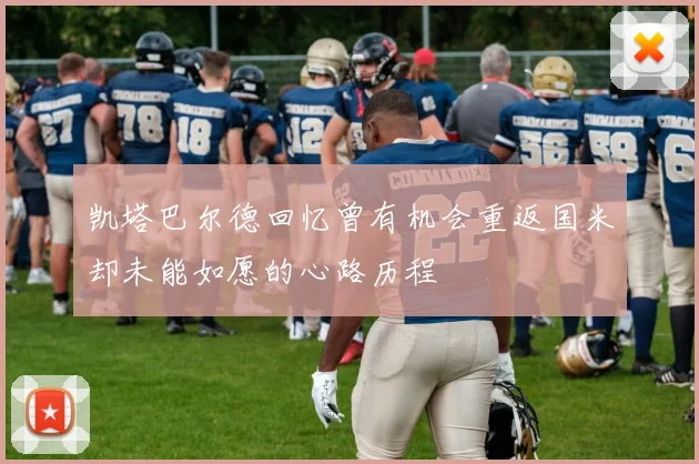 凯塔巴尔德回忆曾有机会重返国米却未能如愿的心路历程