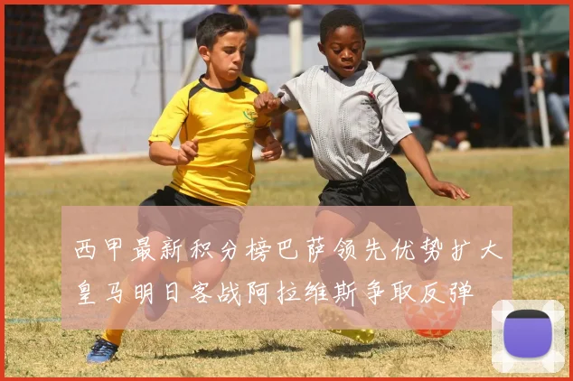 西甲最新积分榜巴萨领先优势扩大皇马明日客战阿拉维斯争取反弹