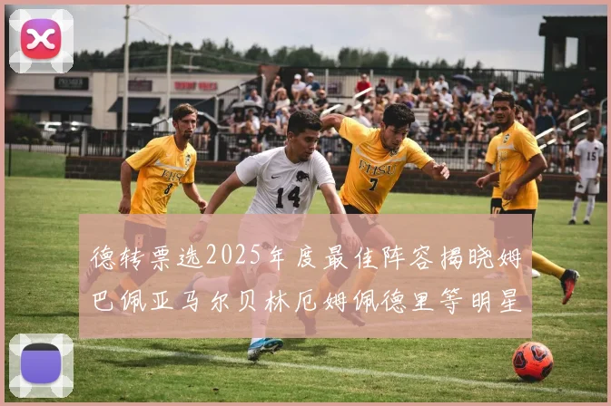 德转票选2025年度最佳阵容揭晓姆巴佩亚马尔贝林厄姆佩德里等明星球员入围