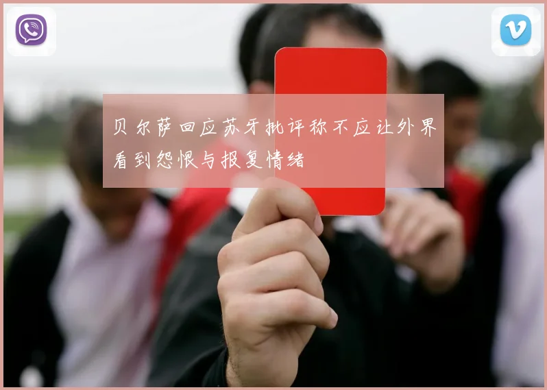 贝尔萨回应苏牙批评称不应让外界看到怨恨与报复情绪