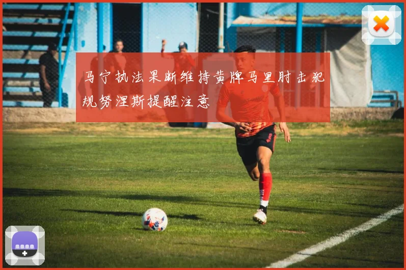 马宁执法果断维持黄牌马里肘击犯规努涅斯提醒注意