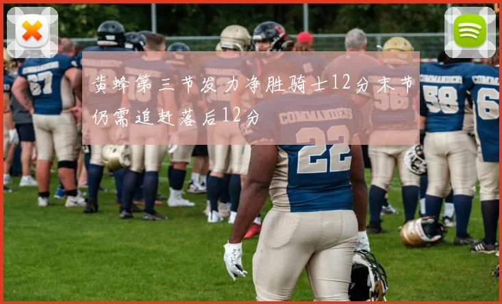 黄蜂第三节发力净胜骑士12分末节仍需追赶落后12分