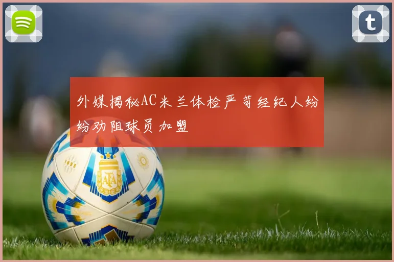 外媒揭秘AC米兰体检严苛经纪人纷纷劝阻球员加盟