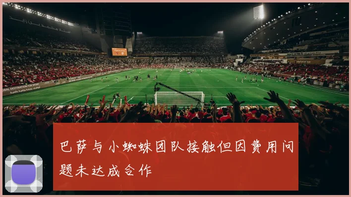 巴萨与小蜘蛛团队接触但因费用问题未达成合作