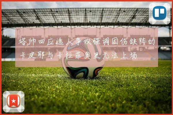 塔帅回应选人争议强调因伤缺阵的卡皮耶与卡拉菲奥里无法上场