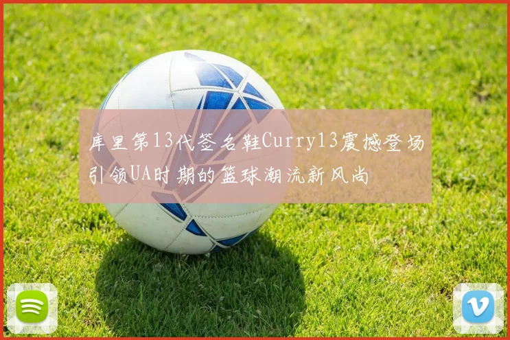 库里第13代签名鞋Curry13震撼登场引领UA时期的篮球潮流新风尚