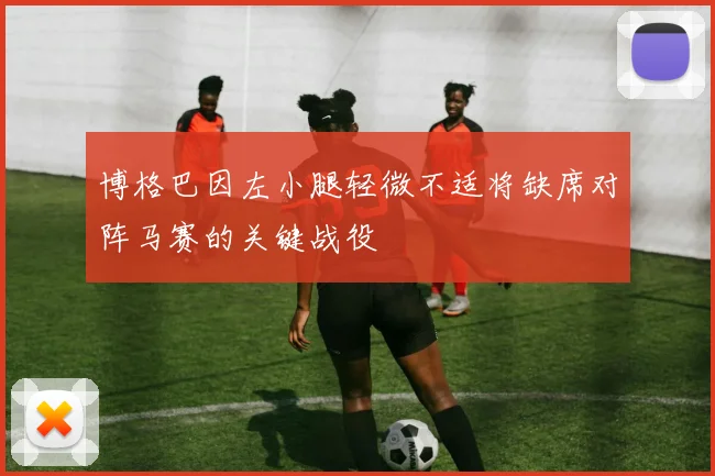 博格巴因左小腿轻微不适将缺席对阵马赛的关键战役