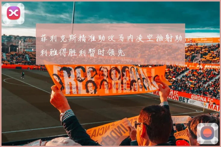 菲利克斯精准助攻马内凌空抽射助利雅得胜利暂时领先