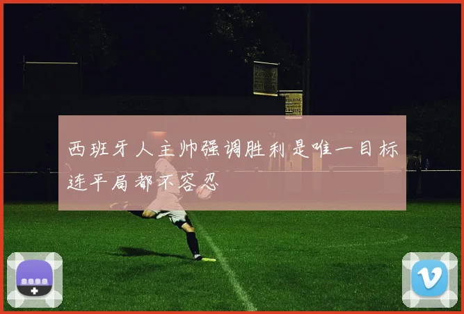 西班牙人主帅强调胜利是唯一目标连平局都不容忍