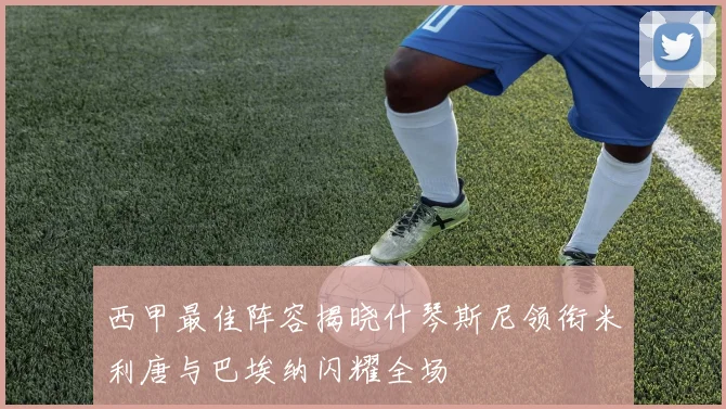 西甲最佳阵容揭晓什琴斯尼领衔米利唐与巴埃纳闪耀全场