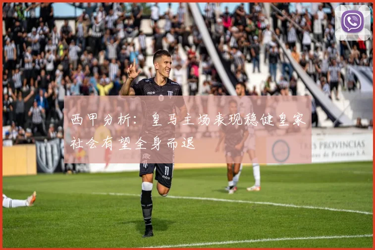 西甲分析：皇马主场表现稳健皇家社会有望全身而退