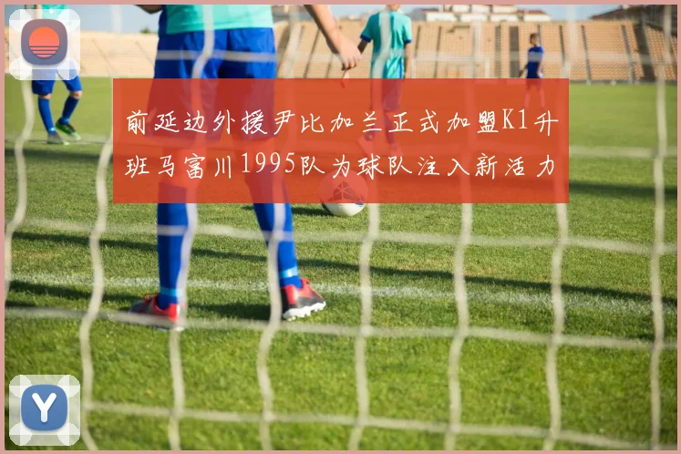 前延边外援尹比加兰正式加盟K1升班马富川1995队为球队注入新活力
