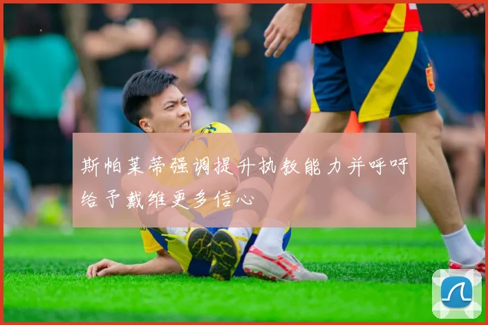 斯帕莱蒂强调提升执教能力并呼吁给予戴维更多信心